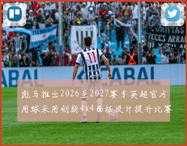 彪马推出2026至2027赛季英超官方用球采用创新4x4面板设计提升比赛表现