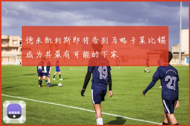 德米凯利斯即将告别马略卡莱比锡成为其最有可能的下家