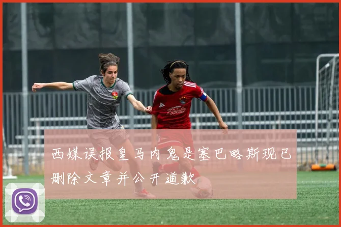西媒误报皇马内鬼是塞巴略斯现已删除文章并公开道歉