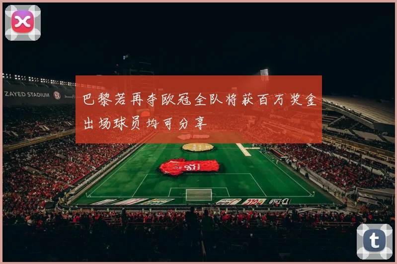 巴黎若再夺欧冠全队将获百万奖金出场球员均可分享