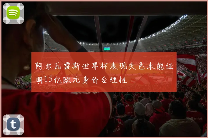 阿尔瓦雷斯世界杯表现失色未能证明15亿欧元身价合理性