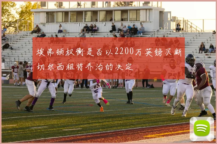 埃弗顿权衡是否以2200万英镑买断切尔西租将乔治的决定