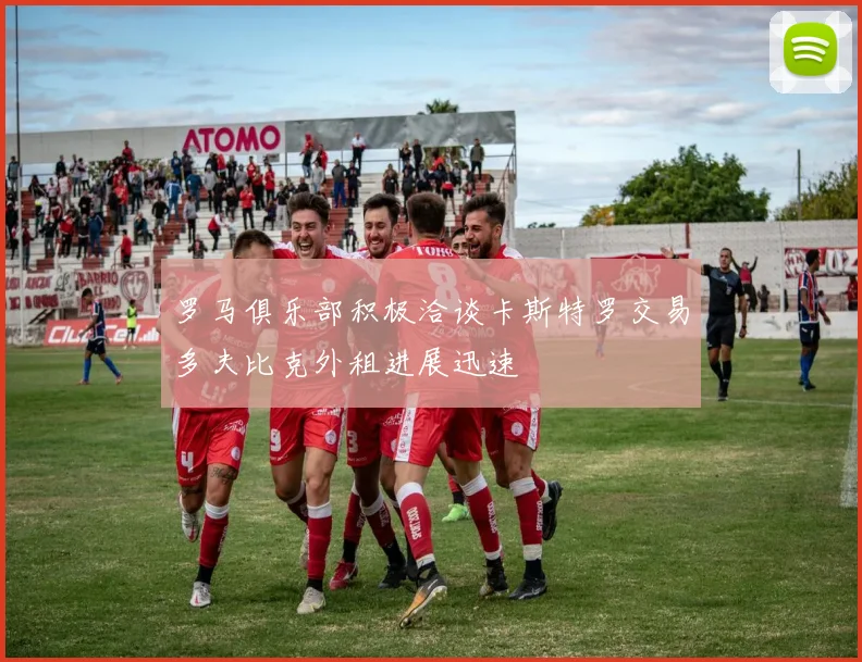 罗马俱乐部积极洽谈卡斯特罗交易多夫比克外租进展迅速