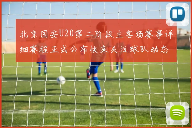北京国安U20第二阶段主客场赛事详细赛程正式公布快来关注球队动态