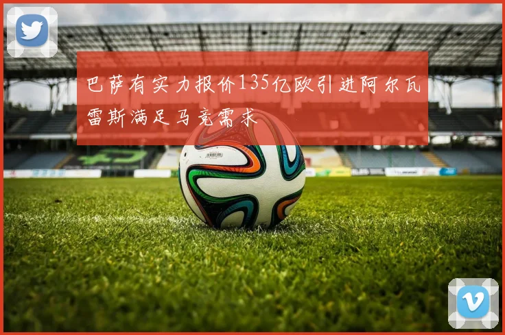 巴萨有实力报价135亿欧引进阿尔瓦雷斯满足马竞需求