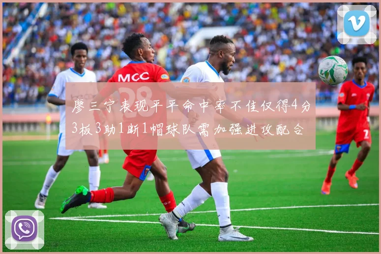 廖三宁表现平平命中率不佳仅得4分3板3助1断1帽球队需加强进攻配合