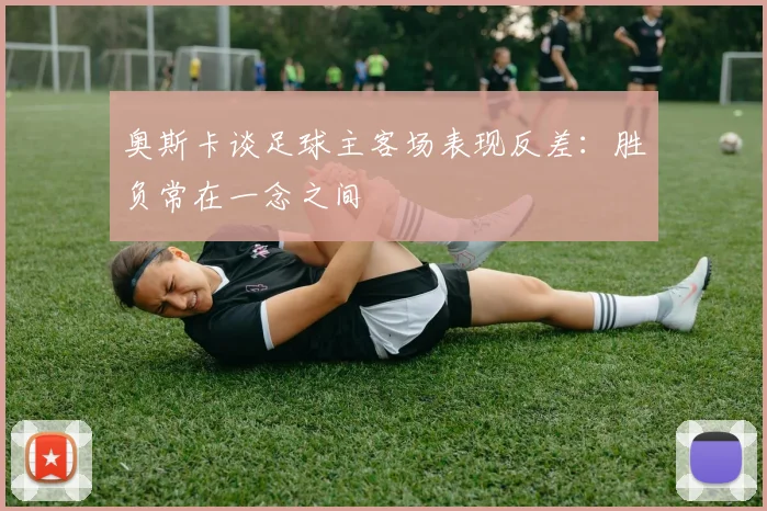 奥斯卡谈足球主客场表现反差：胜负常在一念之间