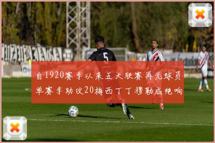 自1920赛季以来五大联赛再无球员单赛季助攻20梅西丁丁穆勒成绝响